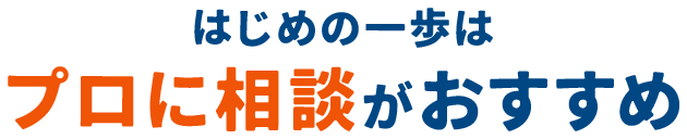 はじめの一歩はプロに相談がおすすめ