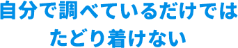 自分で調べているだけではたどり着けない