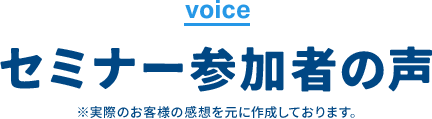 voice セミナー参加者の声 ※実際のお客様の感想を元に作成しております。