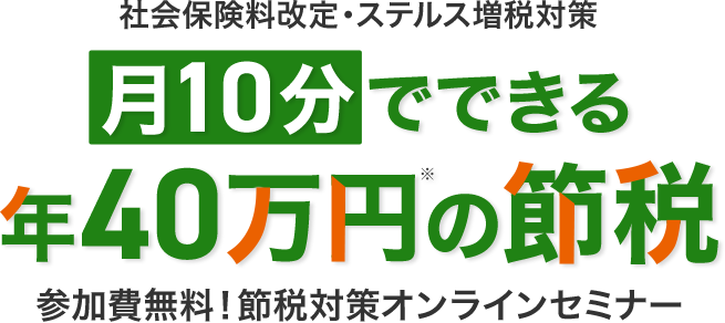 社会保険料改定・ステルス増税対策で 年40万円の節税 参加費無料！節税対策オンラインセミナー 