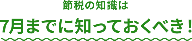 節税の知識は7月までに知っておくべき！