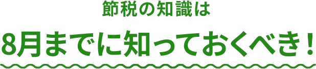 節税の知識は8月までに知っておくべき！