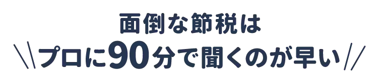 面倒な節税はプロに90分で聞くのが早い