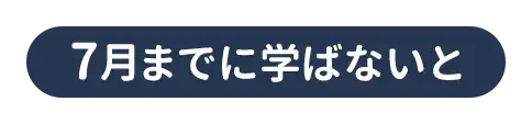 7月までに学ばないと