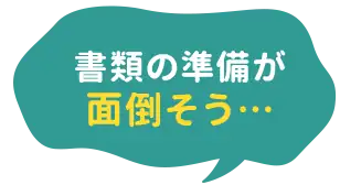 書類の準備が面倒そう…