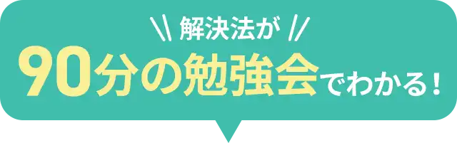解決法が90分の勉強会でわかる！