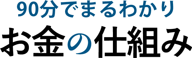 90分でまるわかりお金の仕組み