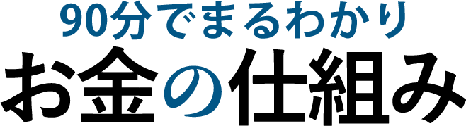 90分でまるわかりお金の仕組み